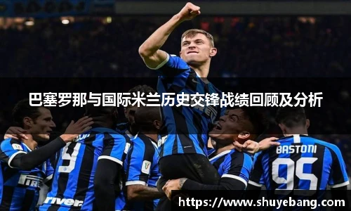 巴塞罗那与国际米兰历史交锋战绩回顾及分析