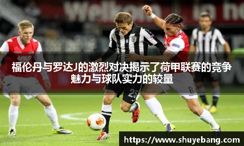 福伦丹与罗达J的激烈对决揭示了荷甲联赛的竞争魅力与球队实力的较量