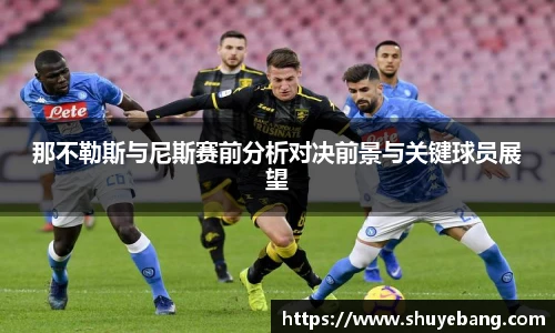 那不勒斯与尼斯赛前分析对决前景与关键球员展望